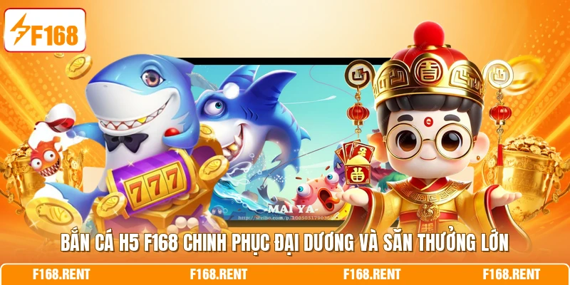 Bắn Cá H5 F168 Chinh Phục Đại Dương Và Săn Thưởng Lớn