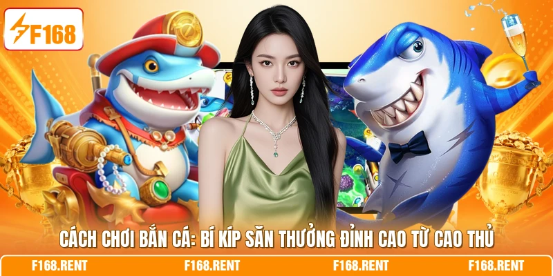 Cách Chơi Bắn Cá: Bí Kíp Săn Thưởng Đỉnh Cao Từ Cao Thủ